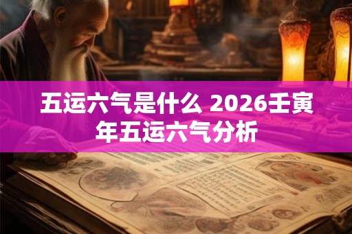五运六气是什么 2026壬寅年五运六气分析