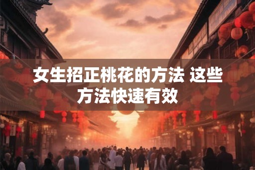 女生招正桃花的方法 这些方法快速有效
