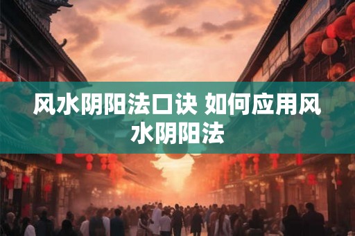 风水阴阳法口诀 如何应用风水阴阳法