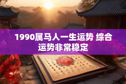 1990属马人一生运势 综合运势非常稳定