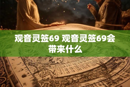 观音灵签69 观音灵签69会带来什么