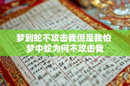 梦到蛇不攻击我但是我怕 梦中蛇为何不攻击我