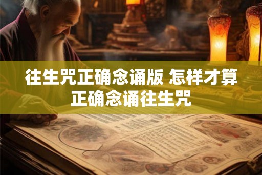 往生咒正确念诵版 怎样才算正确念诵往生咒