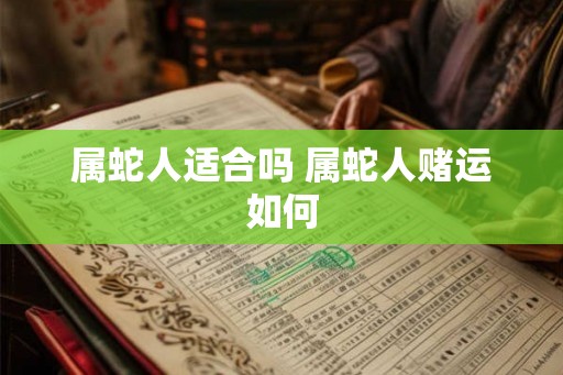属蛇人适合吗 属蛇人赌运如何 属蛇人适合吗 属蛇人赌运如何