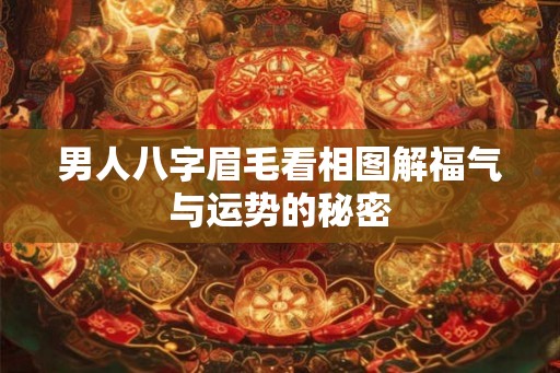 男人八字眉毛看相图解福气与运势的秘密
