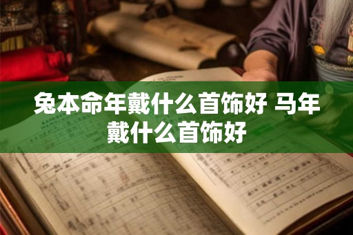 兔本命年戴什么首饰好 马年戴什么首饰好
