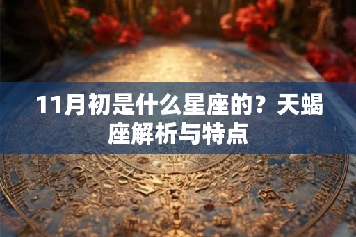 11月初是什么星座的？天蝎座解析与特点