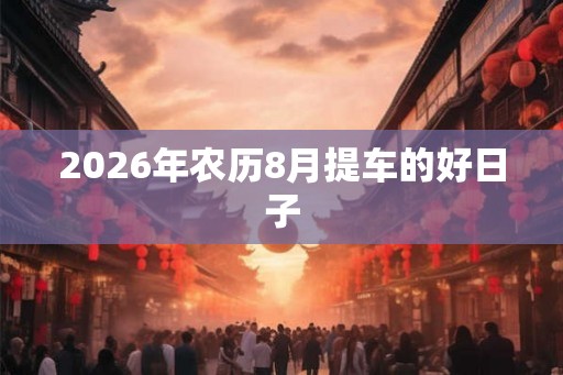 2026年农历8月提车的好日子