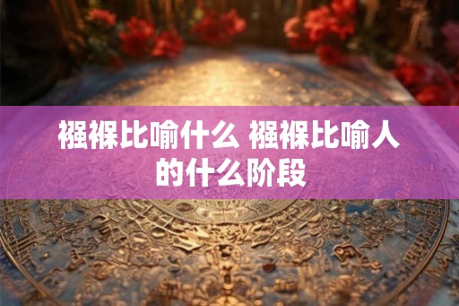 襁褓比喻什么 襁褓比喻人的什么阶段