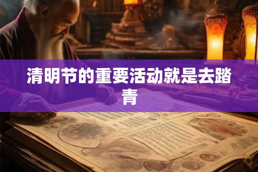 清明节的重要活动就是去踏青