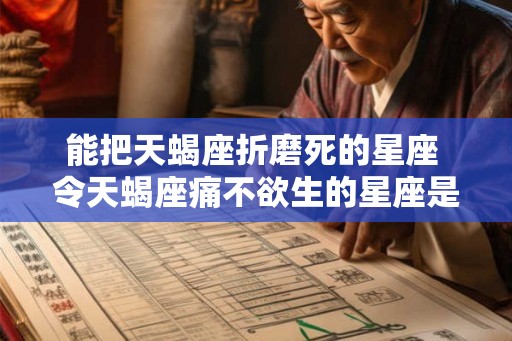 能把天蝎座折磨死的星座 令天蝎座痛不欲生的星座是谁