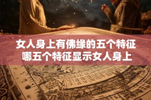 女人身上有佛缘的五个特征 哪五个特征显示女人身上有佛缘