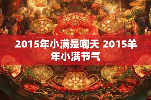 2015年小满是哪天 2015羊年小满节气
