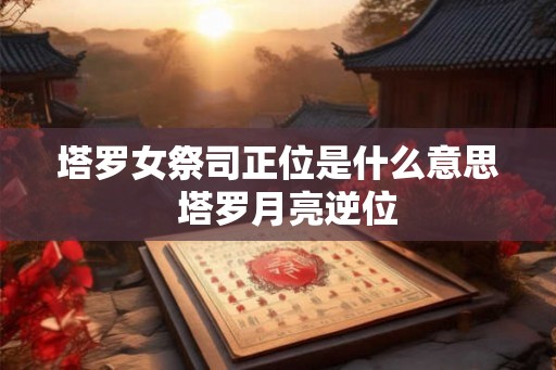 塔罗女祭司正位是什么意思  塔罗月亮逆位