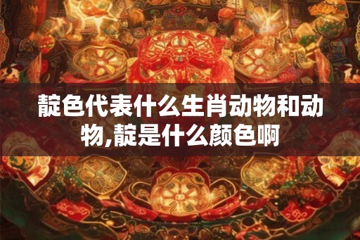 靛色代表什么生肖动物和动物,靛是什么颜色啊 靛色代表什么生肖动物和动物,靛是什么颜色啊