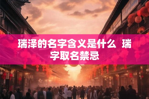瑞泽的名字含义是什么  瑞字取名禁忌