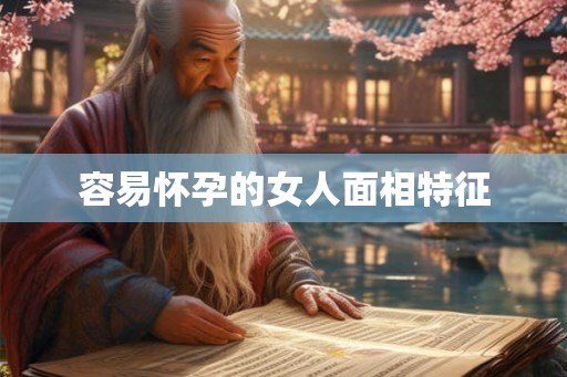 容易怀孕的女人面相特征 容易怀孕的女人面相特征