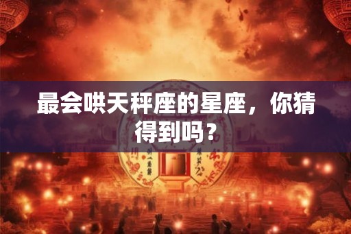 最会哄天秤座的星座，你猜得到吗？