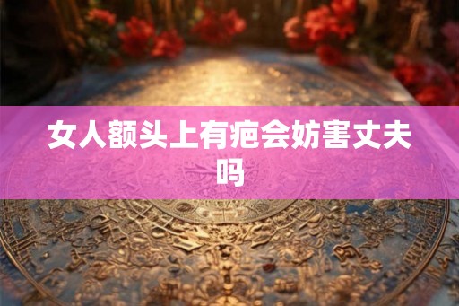 女人额头上有疤会妨害丈夫吗
