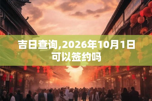 吉日查询,2026年10月1日可以签约吗
