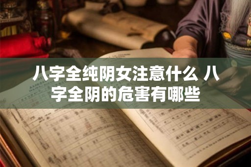 八字全纯阴女注意什么 八字全阴的危害有哪些