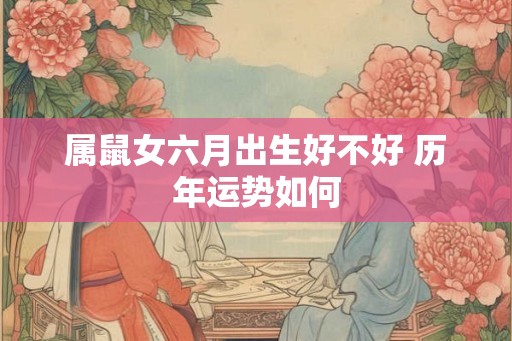 属鼠女六月出生好不好 历年运势如何