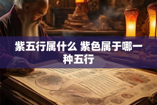 紫五行属什么 紫色属于哪一种五行