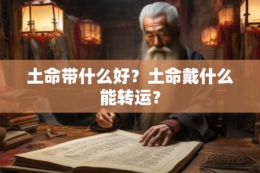 土命带什么好？土命戴什么能转运？