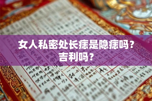女人私密处长痣是隐痣吗?吉利吗? 女人私密处长痣是隐痣吗?吉利吗?