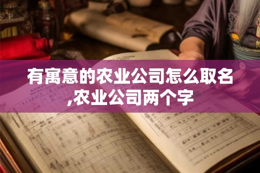 有寓意的农业公司怎么取名,农业公司两个字
