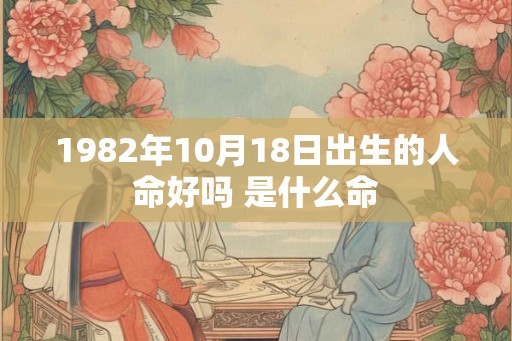 1982年10月18日出生的人命好吗 是什么命
