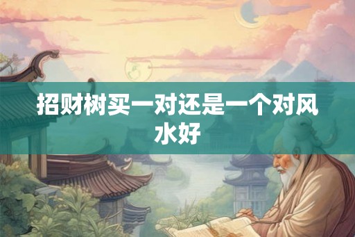 招财树买一对还是一个对风水好