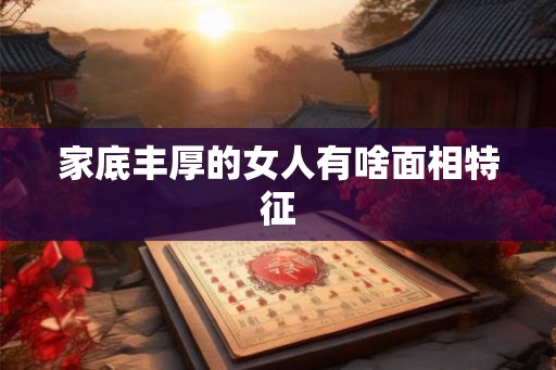 家底丰厚的女人有啥面相特征