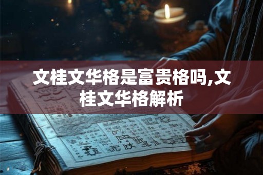 文桂文华格是富贵格吗,文桂文华格解析
