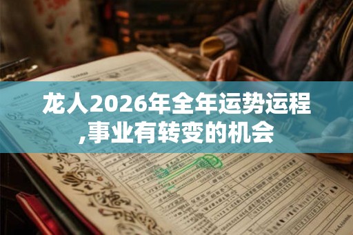 龙人2026年全年运势运程,事业有转变的机会