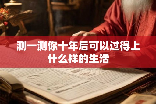 测一测你十年后可以过得上什么样的生活 测一测你十年后可以过得上什么样的生活