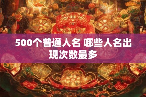 500个普通人名 哪些人名出现次数最多