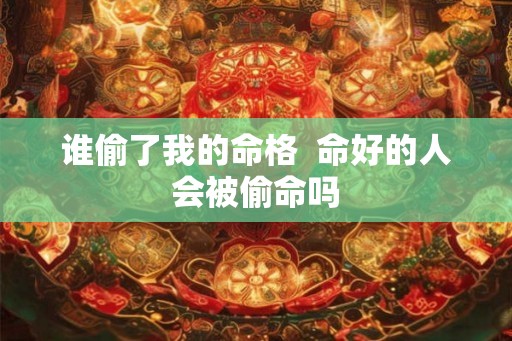 谁偷了我的命格  命好的人会被偷命吗