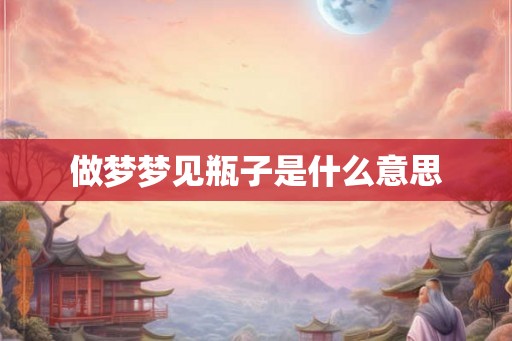 做梦梦见瓶子是什么意思