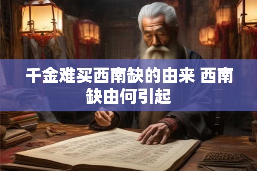 千金难买西南缺的由来 西南缺由何引起