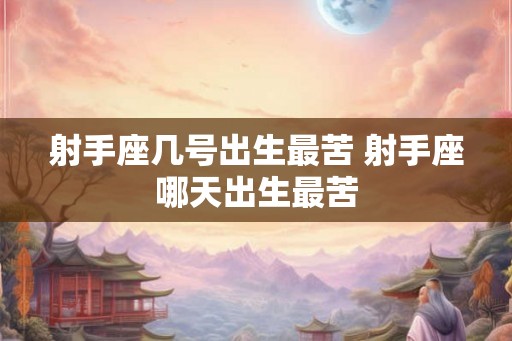 射手座几号出生最苦 射手座哪天出生最苦