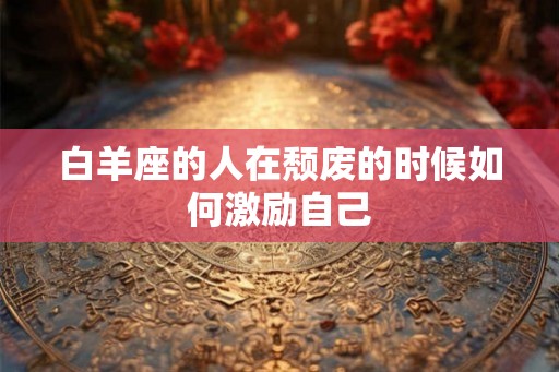 白羊座的人在颓废的时候如何激励自己