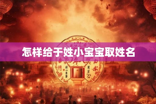 怎样给于姓小宝宝取姓名 怎样给于姓小宝宝取姓名