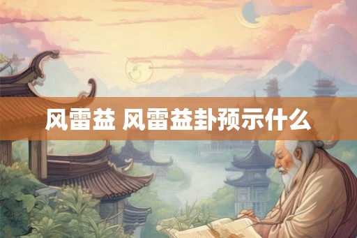 风雷益 风雷益卦预示什么