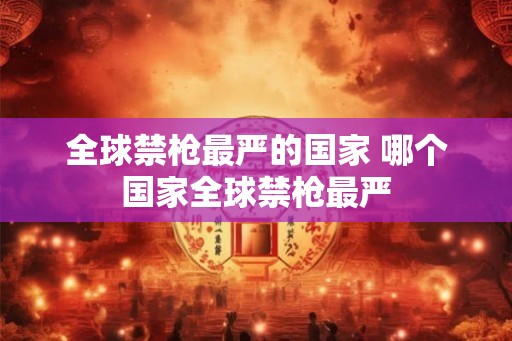 全球禁枪最严的国家 哪个国家全球禁枪最严