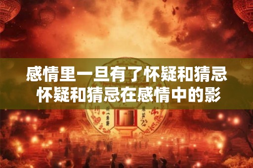 感情里一旦有了怀疑和猜忌 怀疑和猜忌在感情中的影响