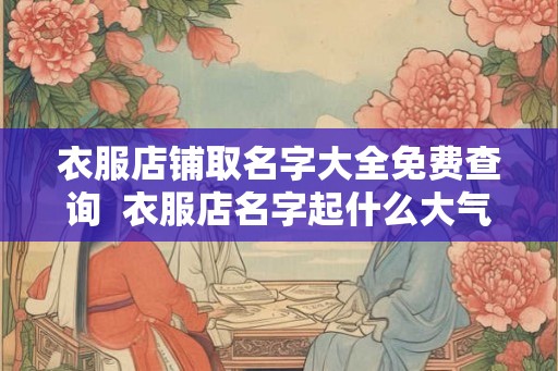 衣服店铺取名字大全免费查询  衣服店名字起什么大气