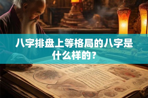 八字排盘上等格局的八字是什么样的？