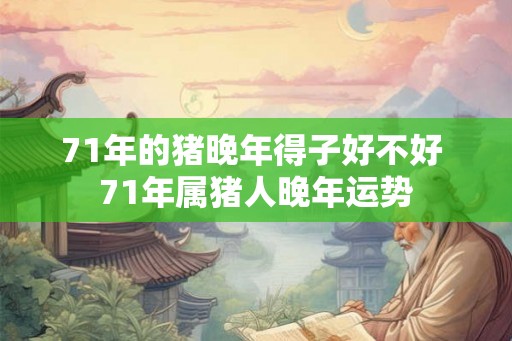 71年的猪晚年得子好不好 71年属猪人晚年运势