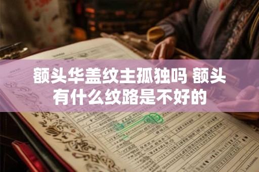 额头华盖纹主孤独吗 额头有什么纹路是不好的